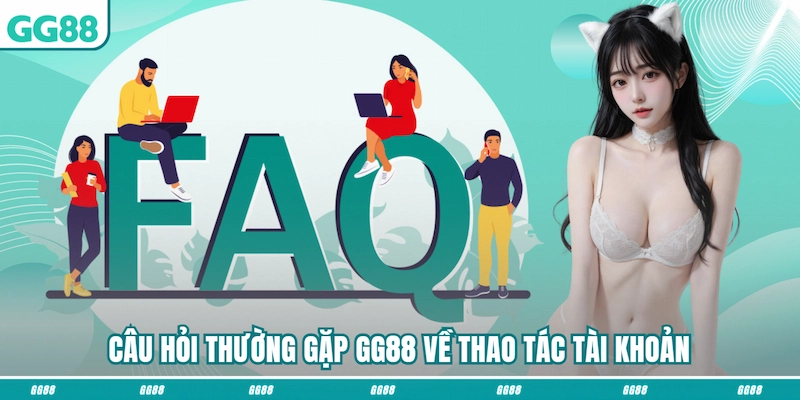 Câu hỏi thường gặp GG88 về thao tác tài khoản