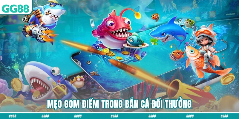 Mẹo gom điểm trong Bắn cá đổi thưởng