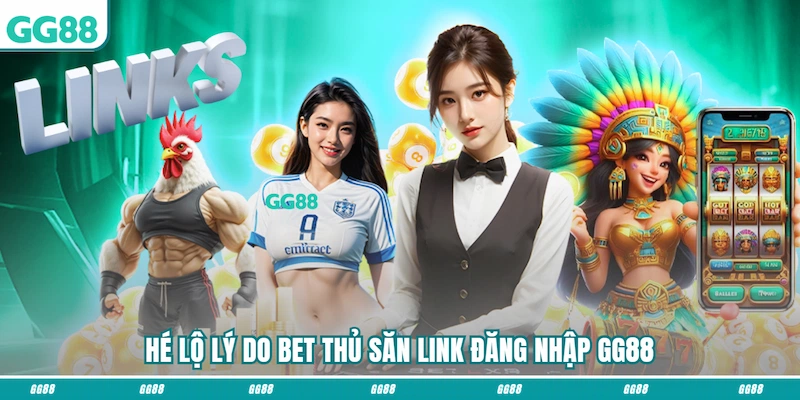 Hé lộ lý do bet thủ săn link Đăng nhập GG88
